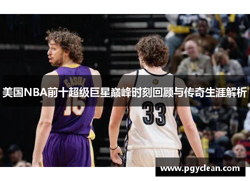 美国NBA前十超级巨星巅峰时刻回顾与传奇生涯解析